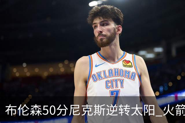 布伦森50分尼克斯逆转太阳 火箭三杀灰熊5连胜